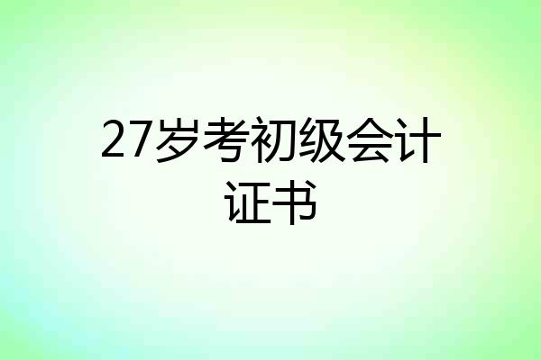 27岁考初级会计证书