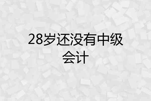 28岁还没有中级会计