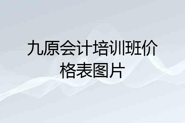 九原会计培训班价格表图片