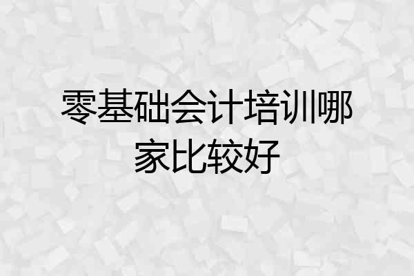 零基础会计培训哪家比较好
