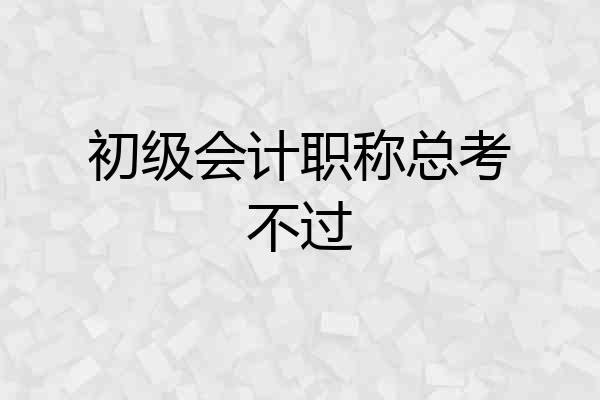 初级会计职称总考不过