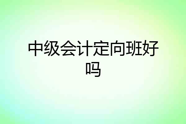 中级会计定向班好吗