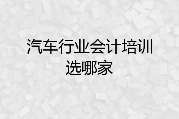 汽车行业会计培训选哪家