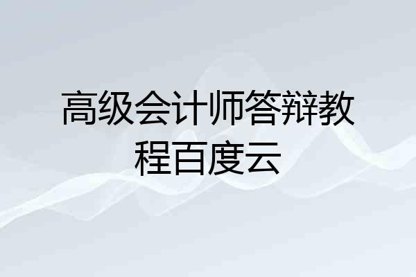 高级会计师答辩教程百度云