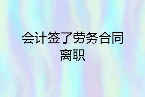 会计签了劳务合同离职