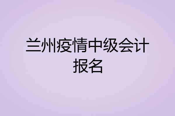 兰州疫情中级会计报名