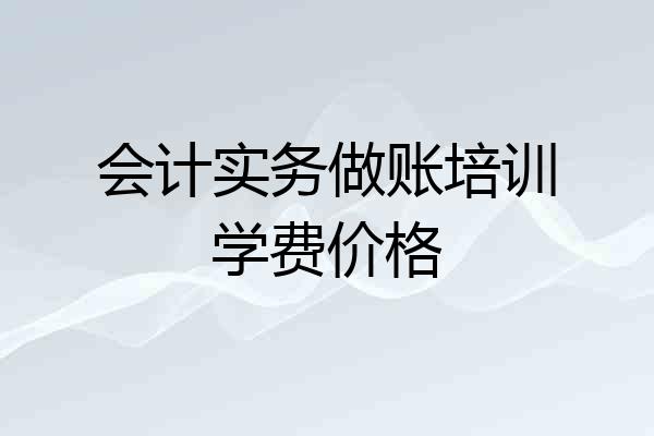 会计实务做账培训学费价格