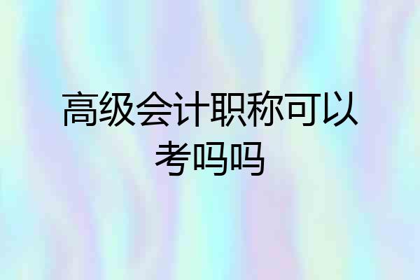 高级会计职称可以考吗吗