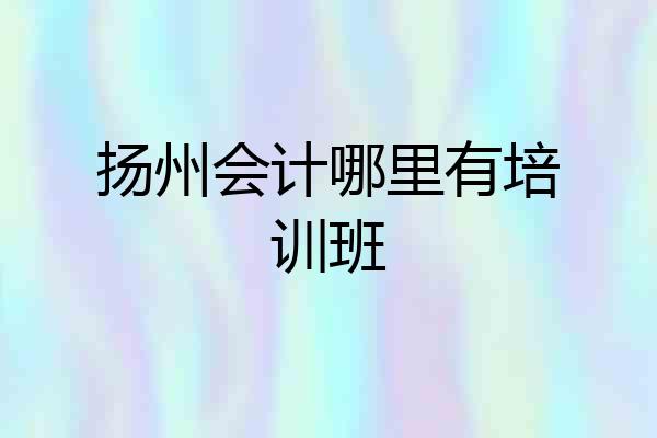 扬州会计哪里有培训班