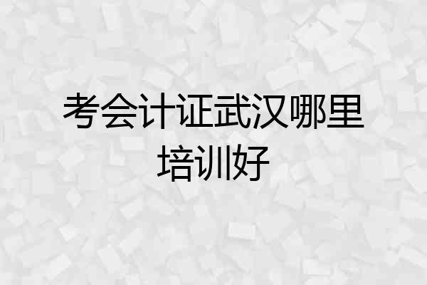 考会计证武汉哪里培训好