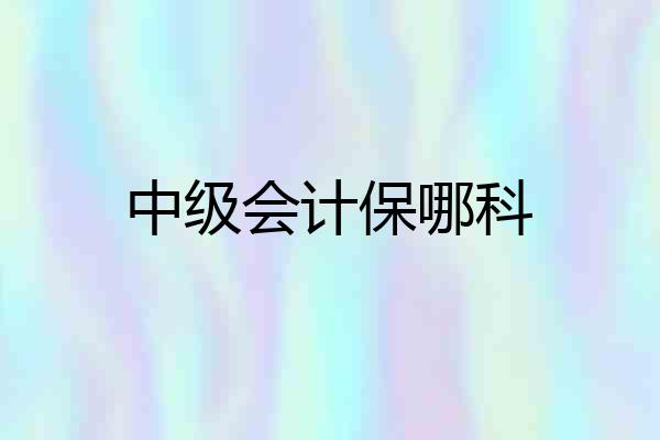 中级会计保哪科