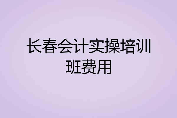 长春会计实操培训班费用