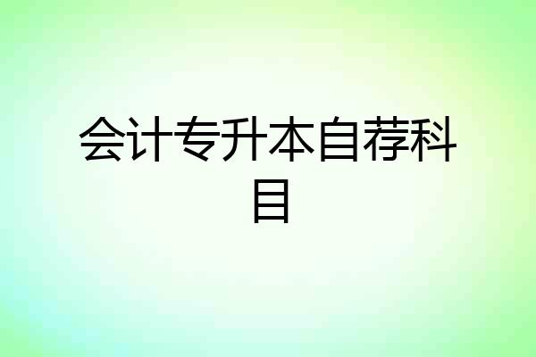 会计专升本自荐科目