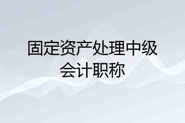 固定资产处理中级会计职称
