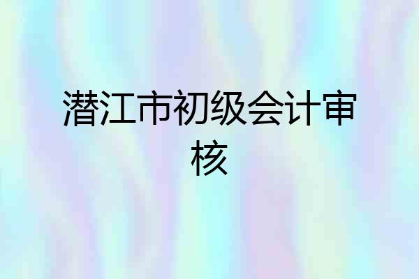 潜江市初级会计审核