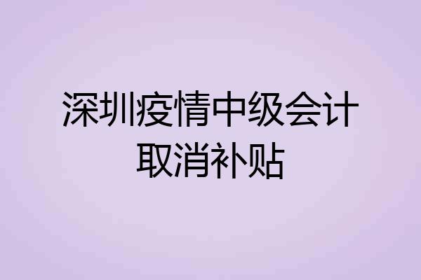 深圳疫情中级会计取消补贴