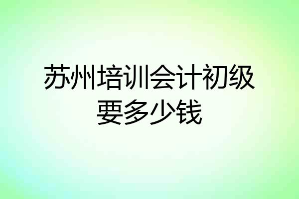 苏州培训会计初级要多少钱