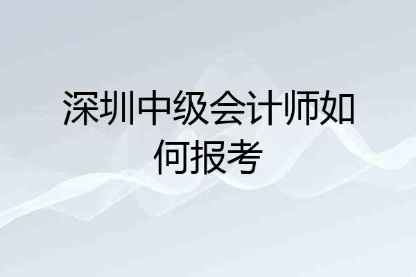 深圳中级会计师如何报考