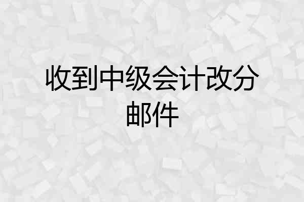 收到中级会计改分邮件