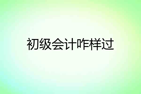 初级会计咋样过
