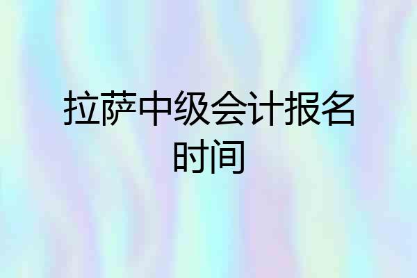 拉萨中级会计报名时间