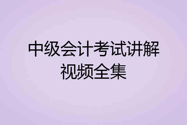 中级会计考试讲解视频全集