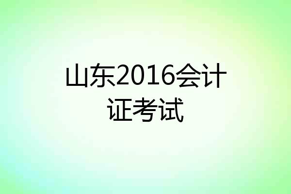 山东2016会计证考试