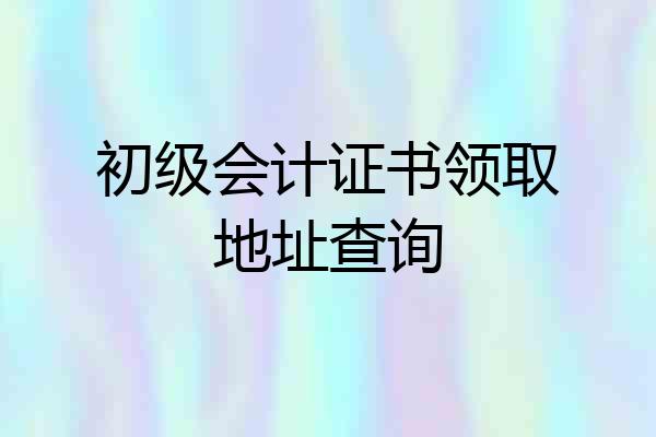 初级会计证书领取地址查询