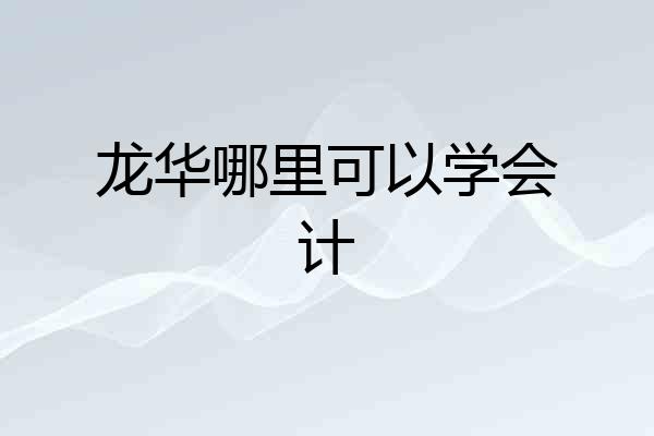 龙华哪里可以学会计