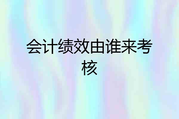 会计绩效由谁来考核