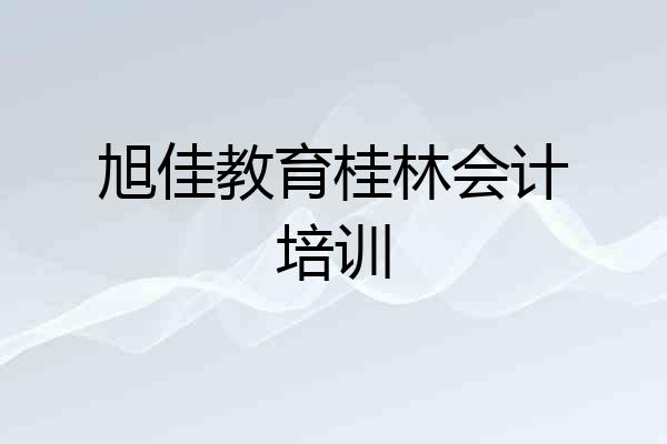 旭佳教育桂林会计培训