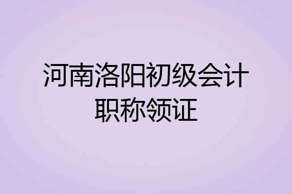 河南洛阳初级会计职称领证