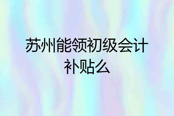 苏州能领初级会计补贴么