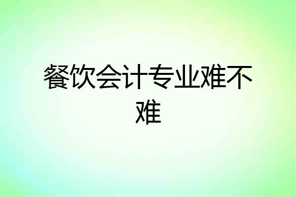餐饮会计专业难不难