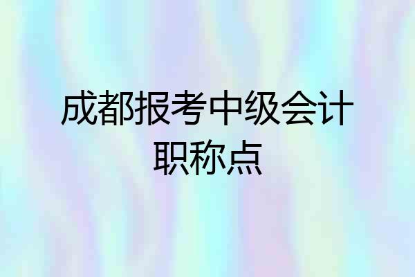成都报考中级会计职称点