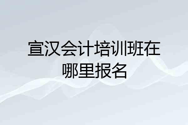 宣汉会计培训班在哪里报名