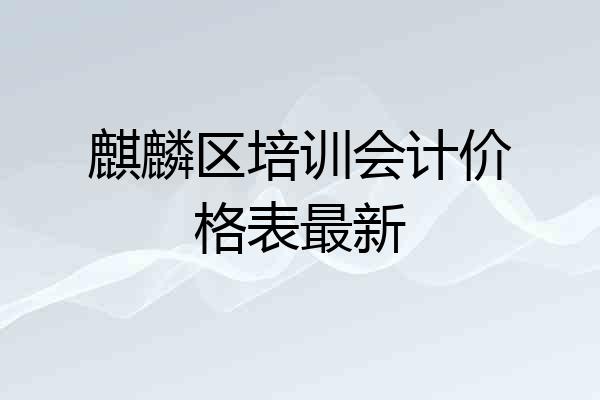 麒麟区培训会计价格表最新