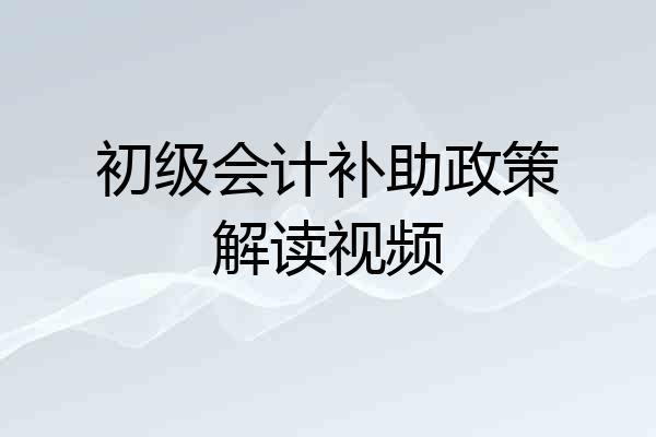 初级会计补助政策解读视频