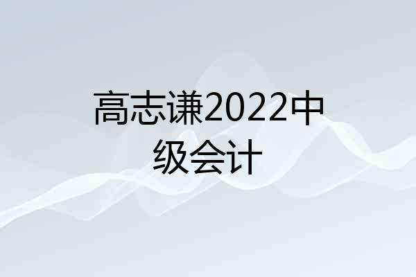 高志谦2022中级会计