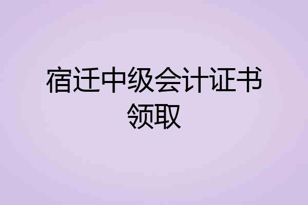 宿迁中级会计证书领取