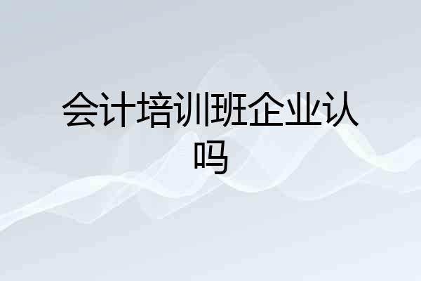 会计培训班企业认吗