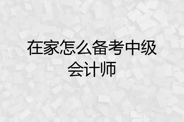 在家怎么备考中级会计师