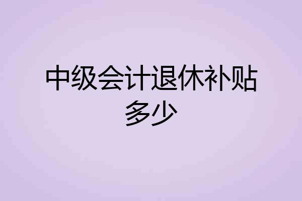 中级会计退休补贴多少