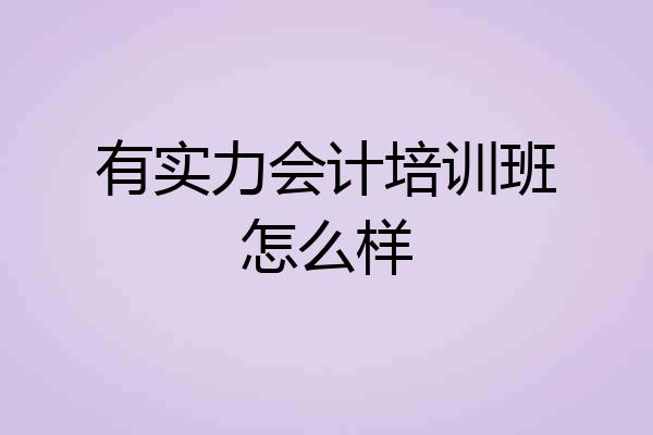 有实力会计培训班怎么样