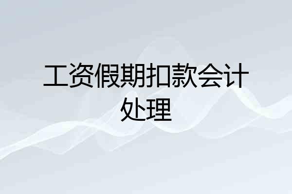 工资假期扣款会计处理