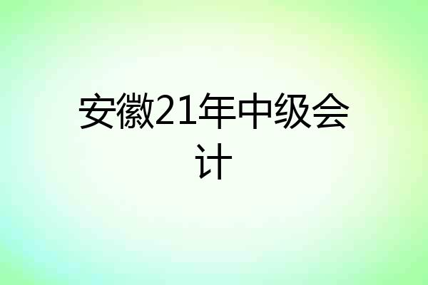 安徽21年中级会计