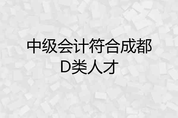 中级会计符合成都D类人才