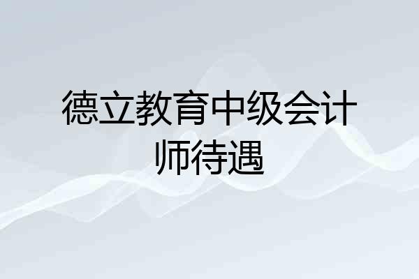 德立教育中级会计师待遇