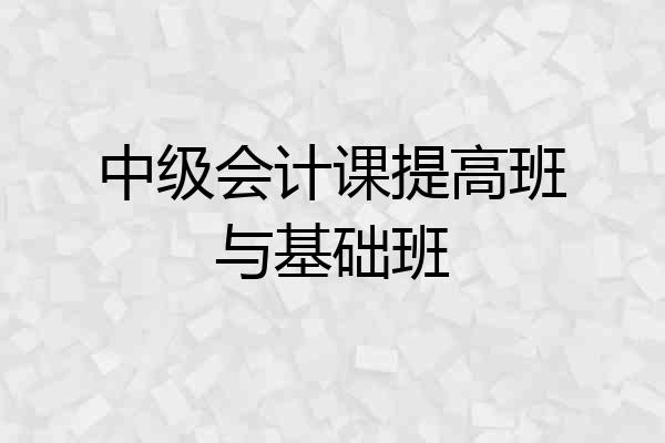 中级会计课提高班与基础班