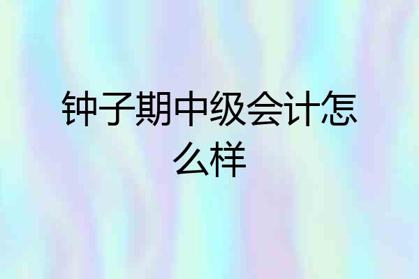 钟子期中级会计怎么样
